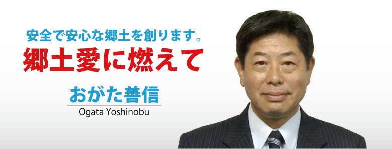 安全で安心な郷土を創ります。郷土愛に燃えて！越前市議会議員　小形善信（おがたよしのぶ）