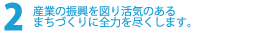 産業の振興を図り活気のあるまちづくりに全力を尽くします。